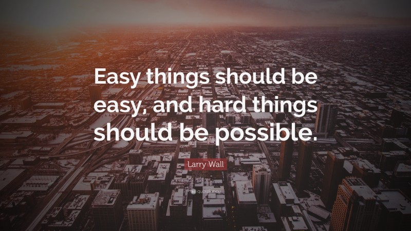 Larry Wall Quote: “Easy things should be easy, and hard things should be possible.”
