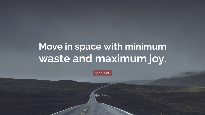 Sade Adu Quote: “Move in space with minimum waste and maximum joy.”