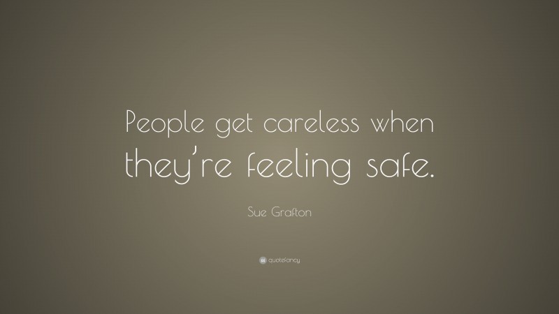 Sue Grafton Quote: “People get careless when they’re feeling safe.”