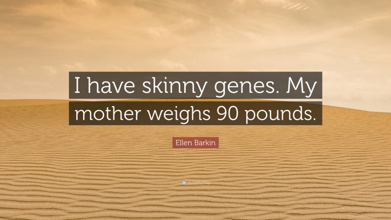 Ellen Barkin Quote: “I have skinny genes. My mother weighs 90 pounds.”