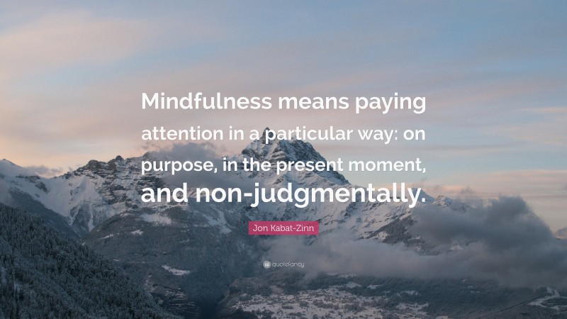 Jon Kabat-Zinn Quote: “Mindfulness means paying attention in a particular way: on purpose, in the present moment, and non-judgmentally.”