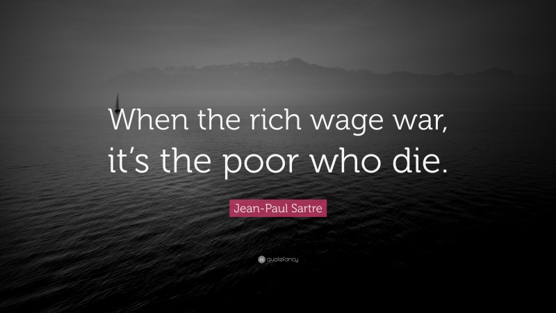 Jean-Paul Sartre Quote: “When the rich wage war, it’s the poor who die.”