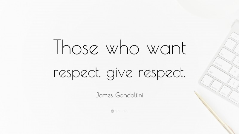 James Gandolfini Quote: “Those who want respect, give respect.”