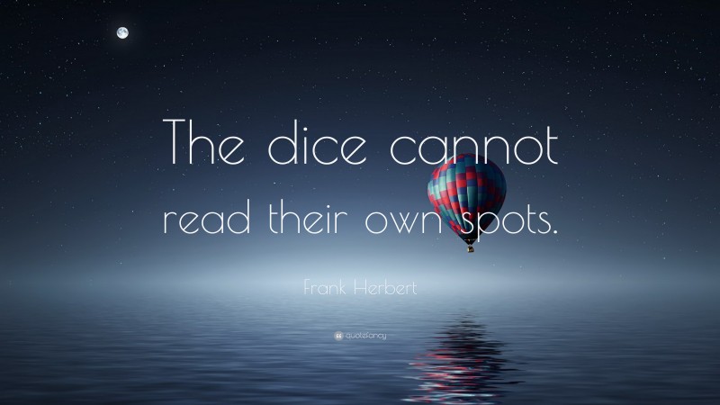 Frank Herbert Quote: “The dice cannot read their own spots.”