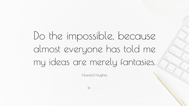 Howard Hughes Quote: “Do the impossible, because almost everyone has told me my ideas are merely fantasies.”
