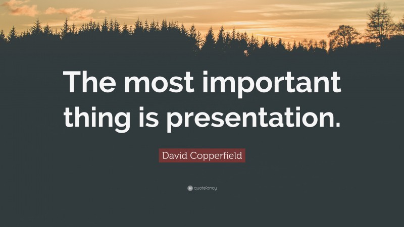 David Copperfield Quote: “The most important thing is presentation.”