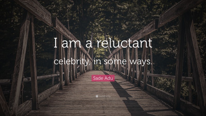 Sade Adu Quote: “I am a reluctant celebrity, in some ways.”