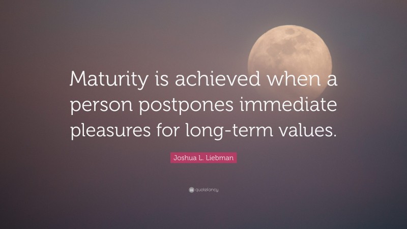 Joshua L. Liebman Quote: “Maturity is achieved when a person postpones immediate pleasures for long-term values.”
