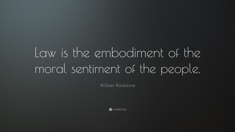William Blackstone Quote: “Law is the embodiment of the moral sentiment of the people.”