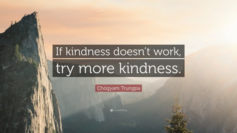 Chögyam Trungpa Quote: “If kindness doesn’t work, try more kindness.”