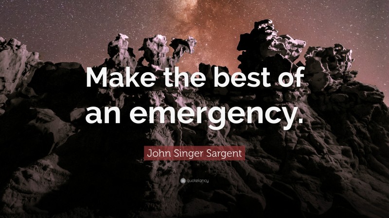 John Singer Sargent Quote: “Make the best of an emergency.”