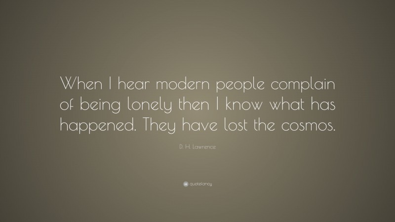 D. H. Lawrence Quote: “When I hear modern people complain of being lonely then I know what has happened. They have lost the cosmos.”