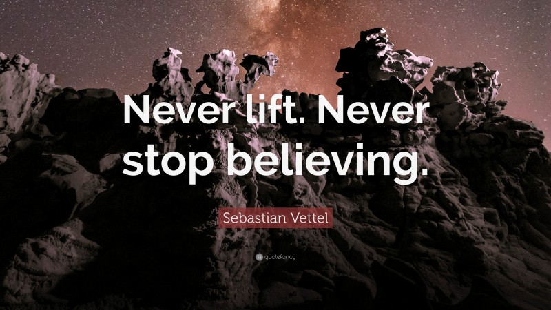 Sebastian Vettel Quote: “Never lift. Never stop believing.”