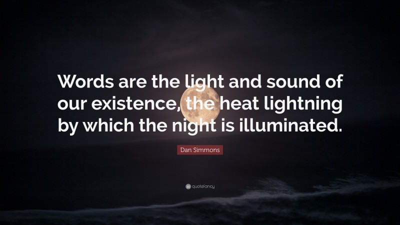 Dan Simmons Quote: “Words are the light and sound of our existence, the heat lightning by which the night is illuminated.”