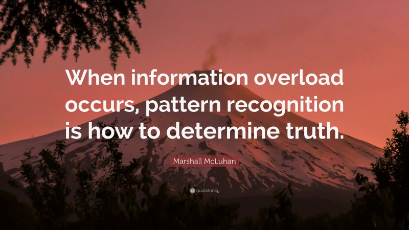 Marshall McLuhan Quote: “When information overload occurs, pattern recognition is how to determine truth.”
