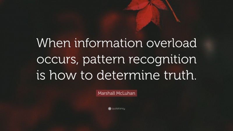 Marshall McLuhan Quote: “When information overload occurs, pattern recognition is how to determine truth.”