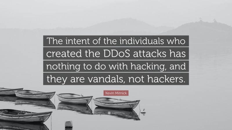 Kevin Mitnick Quote: “The intent of the individuals who created the DDoS attacks has nothing to do with hacking, and they are vandals, not hackers.”