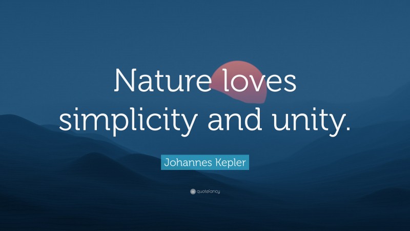 Johannes Kepler Quote: “Nature loves simplicity and unity.”