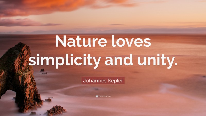 Johannes Kepler Quote: “Nature loves simplicity and unity.”