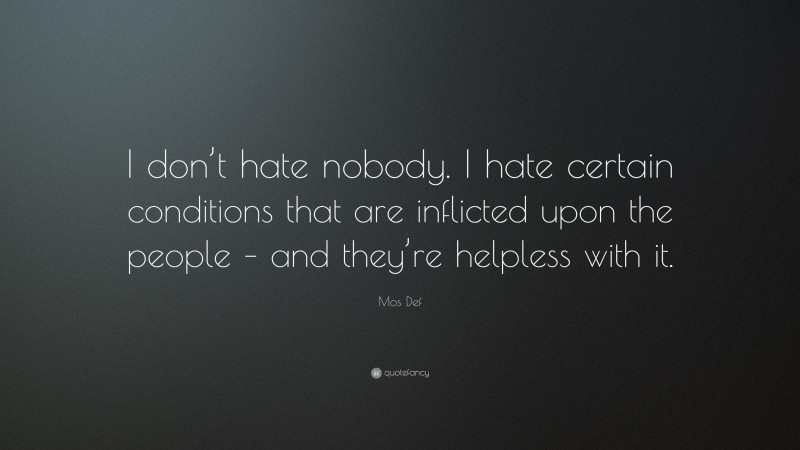 Mos Def Quote: “I don’t hate nobody. I hate certain conditions that are inflicted upon the people – and they’re helpless with it.”