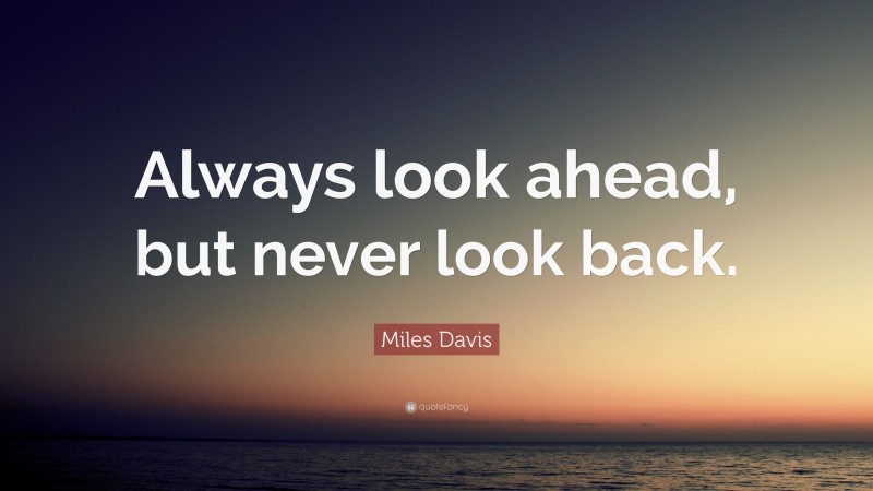 Miles Davis Quote: “Always look ahead, but never look back.”