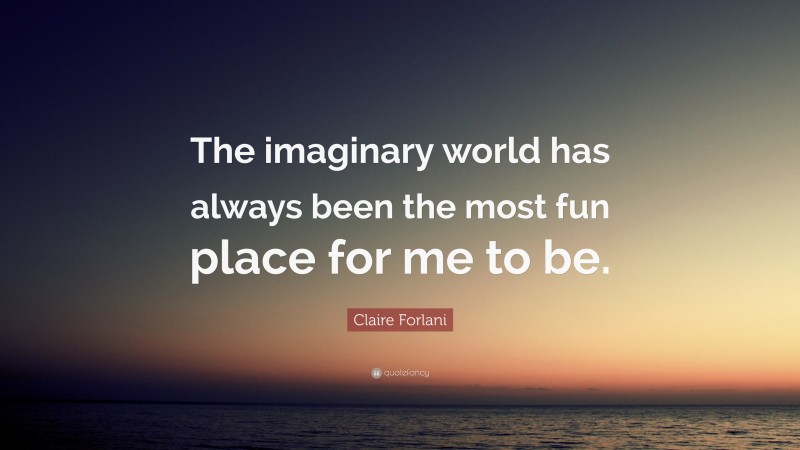 Claire Forlani Quote: “The imaginary world has always been the most fun place for me to be.”