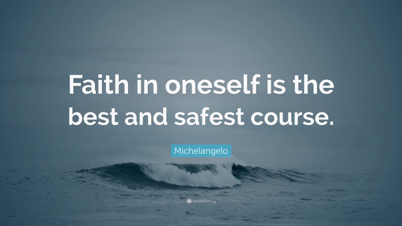 Michelangelo Quote: “Faith in oneself is the best and safest course.”