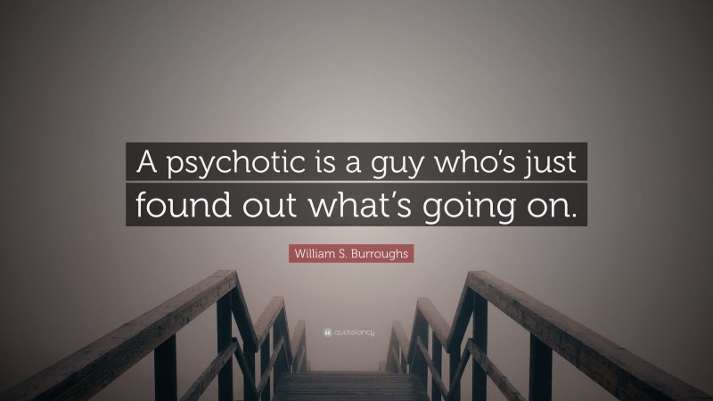 William S. Burroughs Quote: “A psychotic is a guy who’s just found out what’s going on.”