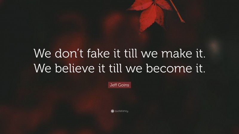 Jeff Goins Quote: “We don’t fake it till we make it. We believe it till we become it.”