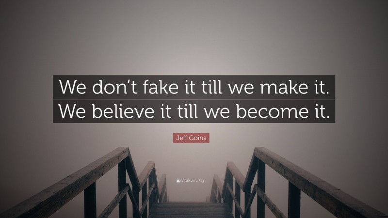 Jeff Goins Quote: “We don’t fake it till we make it. We believe it till we become it.”