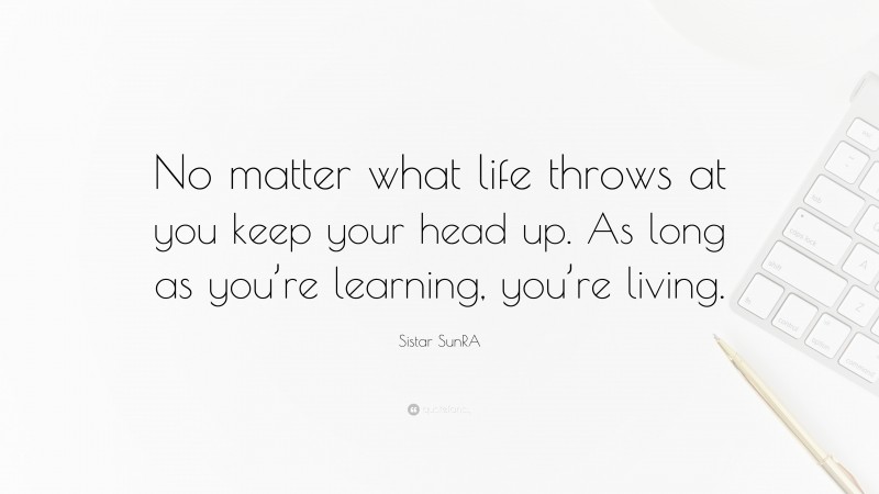 Sistar SunRA Quote: “No matter what life throws at you keep your head up. As long as you’re learning, you’re living.”