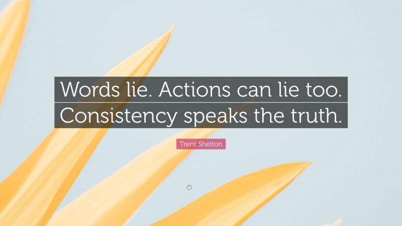 Trent Shelton Quote: “Words lie. Actions can lie too. Consistency speaks the truth.”
