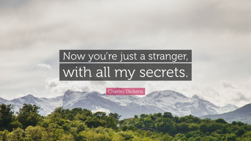 Charles Dickens Quote: “Now you’re just a stranger, with all my secrets.”