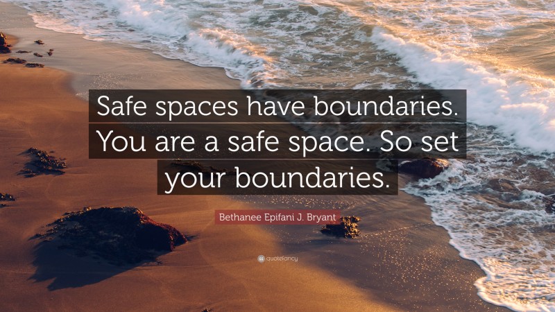 Bethanee Epifani J. Bryant Quote: “Safe spaces have boundaries. You are a safe space. So set your boundaries.”