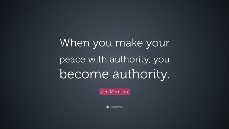 Jim Morrison Quote: “When you make your peace with authority, you become authority.”