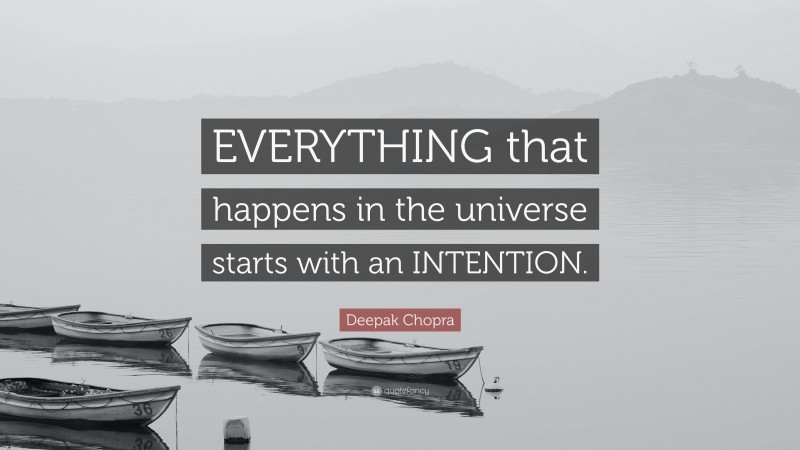 Deepak Chopra Quote: “EVERYTHING that happens in the universe starts with an INTENTION.”