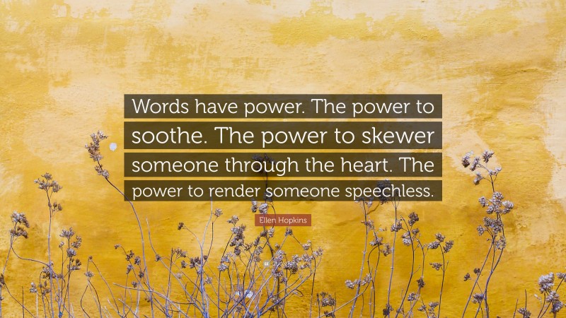 Ellen Hopkins Quote: “Words have power. The power to soothe. The power to skewer someone through the heart. The power to render someone speechless.”