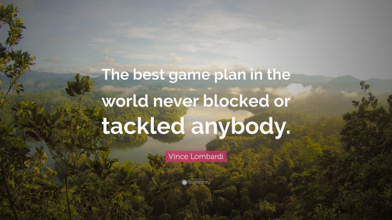 Vince Lombardi Quote: “The best game plan in the world never blocked or tackled anybody.”