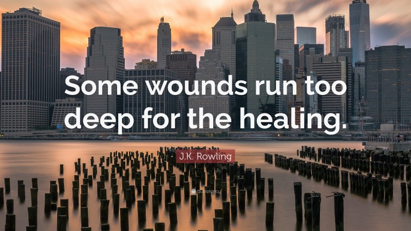 J.K. Rowling Quote: “Some wounds run too deep for the healing.”