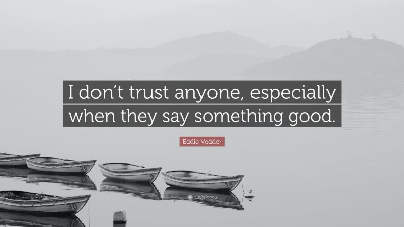 Eddie Vedder Quote: “I don’t trust anyone, especially when they say something good.”