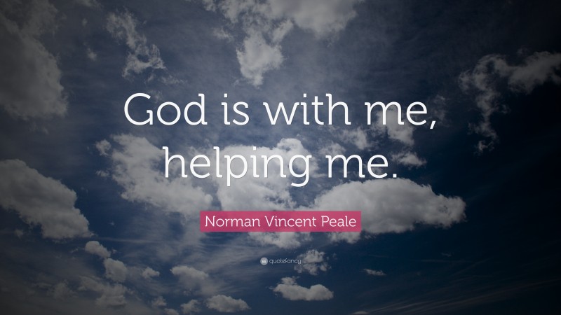Norman Vincent Peale Quote: “God is with me, helping me.”
