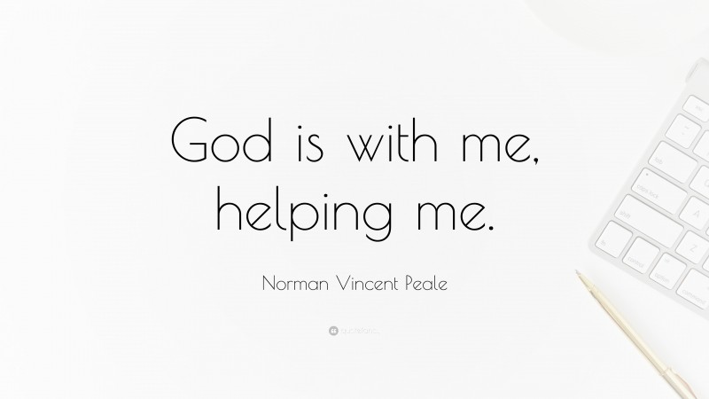 Norman Vincent Peale Quote: “God is with me, helping me.”
