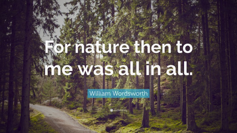 William Wordsworth Quote: “For nature then to me was all in all.”