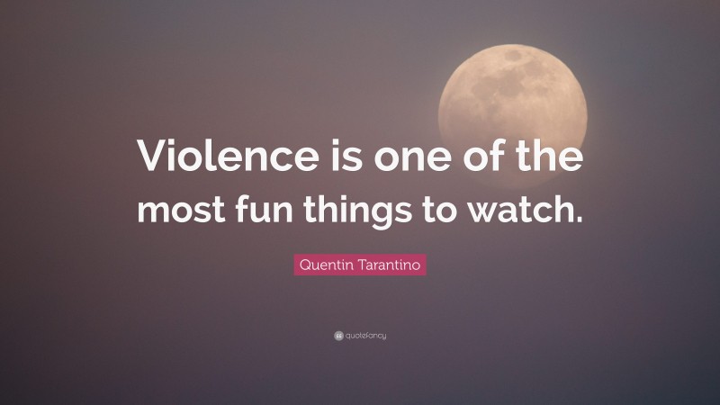 Quentin Tarantino Quote: “Violence is one of the most fun things to watch.”