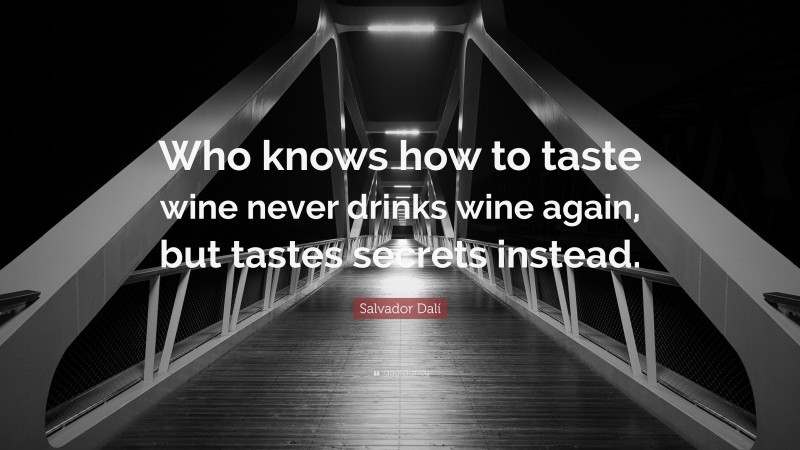 Salvador Dalí Quote: “Who knows how to taste wine never drinks wine again, but tastes secrets instead.”