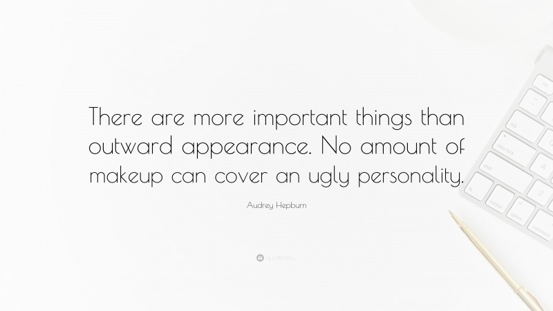 Audrey Hepburn Quote: “There are more important things than outward appearance. No amount of makeup can cover an ugly personality.”