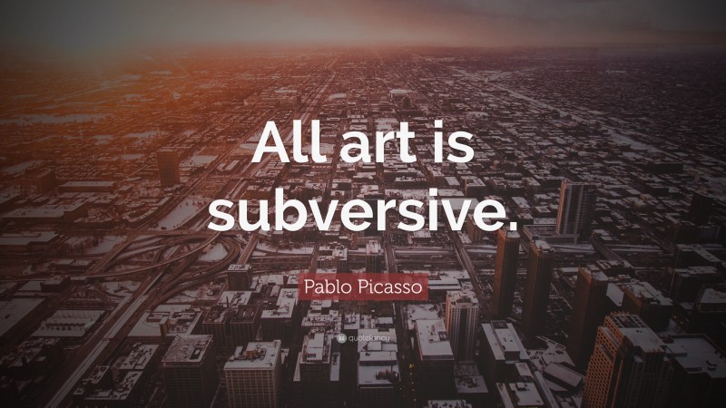 Pablo Picasso Quote: “All art is subversive.”