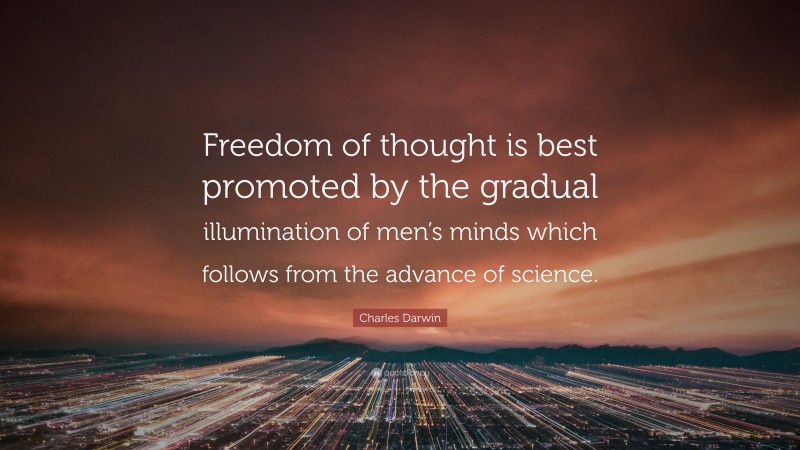 Charles Darwin Quote: “Freedom of thought is best promoted by the gradual illumination of men’s minds which follows from the advance of science.”