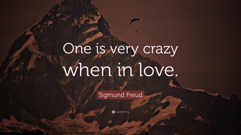 Sigmund Freud Quote: “One is very crazy when in love.”
