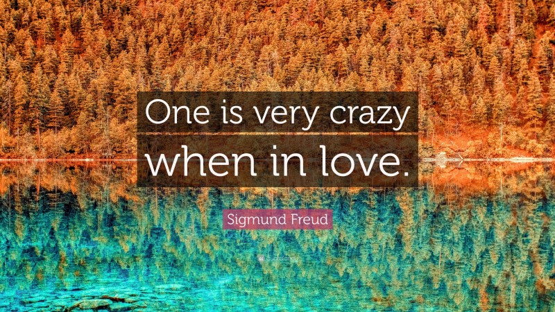 Sigmund Freud Quote: “One is very crazy when in love.”